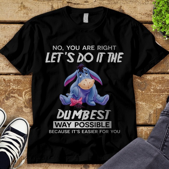 Disney Eeyore No You Are Right Let's Do It The Dumbest Way Unisex Adult T-shirt - Picture 1 of 2